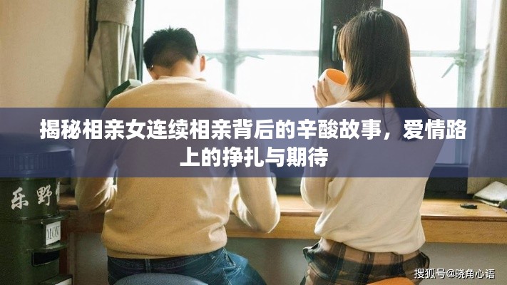 揭秘相亲女连续相亲背后的辛酸故事，爱情路上的挣扎与期待