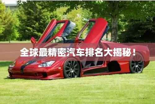 全球最精密汽车排名大揭秘!